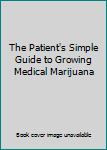 Unknown Binding The Patient's Simple Guide to Growing Medical Marijuana Book