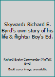 Skyward: Richard E. Byrd's own story of his life & flights; Boy's Ed.