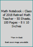 Paperback Math Notebook : Class of 2018 Retired Math Teacher - 50 Sheets, 100 Pages - 8 X 10 Inches Book