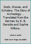 Gods, Graves, and Scholars. The Story of Archeology … Translated from the German by E. B. Garside and Sophie Wilkins.