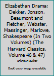 Elizabethan Drama: Dekker, Jonson, Beaumont and Fletcher, Webster, Massinger, Marlowe, Shakespeare (In Two Volumes) (The Harvard Classics, Volume 46 & 47)