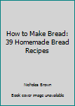 Paperback How to Make Bread: 39 Homemade Bread Recipes Book