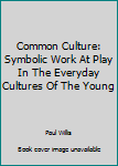 Hardcover Common Culture: Symbolic Work At Play In The Everyday Cultures Of The Young Book