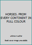 Unknown Binding HORSES. FROM EVERY CONTINENT IN FULL COLOUR Book
