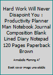 Hard Work Will Never Disapoint You: Productivity Planner Man Notebook Journal Composition Blank Lined Diary Notepad 120 Pages Paperback Brown