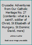 Crusade: Adventures from Our Catholic Heritage No. 27 (contents: what is a saint?, soldier of Christ, St Elizabeth of Hungary, St Dominic David, more)