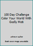 Unknown Binding 100 Day Challenge Color Your World With Godly Moti Book