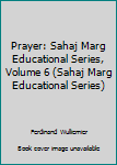 Prayer: Sahaj Marg Educational Series, Volume 6