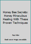 Paperback Honey Bee Secrets: Honey Miraculous Healing With These Proven Techniques Book