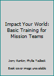 Paperback Impact Your World: Basic Training for Mission Teams Book