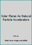 Paperback Solar Flares As Natural Particle Accelerators Book