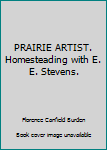 Paperback PRAIRIE ARTIST. Homesteading with E. E. Stevens. Book