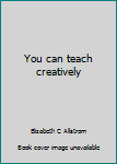 Hardcover You can teach creatively Book