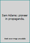 Hardcover Sam Adams; pioneer in propaganda, Book