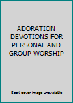 Unknown Binding ADORATION DEVOTIONS FOR PERSONAL AND GROUP WORSHIP Book