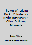 Hardcover The Art of Talking Back: 21 Rules for Media Interviews & Other Defining Moments Book