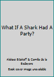 Paperback What If A Shark Had A Party? Book