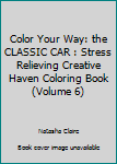 Paperback Color Your Way: the CLASSIC CAR : Stress Relieving Creative Haven Coloring Book (Volume 6) Book