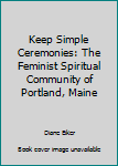 Keep Simple Ceremonies: The Feminist Spiritual Community of Portland, Maine
