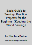 Hardcover Basic Guide to Sewing: Practical Projects for the Beginner (Keeping the World Sewing) Book