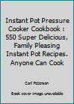 Paperback Instant Pot Pressure Cooker Cookbook : 550 Super Delicious, Family Pleasing Instant Pot Recipes. Anyone Can Cook Book