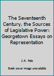 Paperback The Seventeenth Century, the Sources of Legislative Power: Georgetown Essays on Representation Book