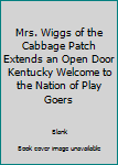 Hardcover Mrs. Wiggs of the Cabbage Patch Extends an Open Door Kentucky Welcome to the Nation of Play Goers Book