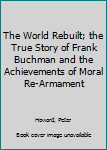 Hardcover The World Rebuilt; the True Story of Frank Buchman and the Achievements of Moral Re-Armament [Unknown] Book
