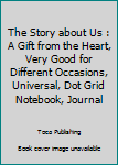 The Story about Us : A Gift from the Heart, Very Good for Different Occasions, Universal, Dot Grid Notebook, Journal