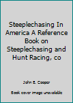 Hardcover Steeplechasing In America A Reference Book on Steeplechasing and Hunt Racing, co Book