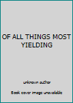 Unknown Binding OF ALL THINGS MOST YIELDING Book