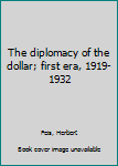 Hardcover The diplomacy of the dollar; first era, 1919-1932 Book