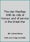 Unknown Binding The clan MacRae: With its rolls of honour and of service in the Great War Book