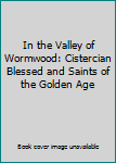 Paperback In the Valley of Wormwood: Cistercian Blessed and Saints of the Golden Age Book