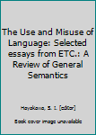 The Use and Misuse of Language: Selected essays from ETC.: A Review of General Semantics