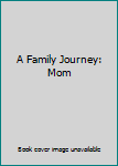 Unknown Binding A Family Journey: Mom Book