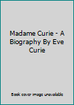 Madame Curie - A Biography By Eve Curie