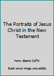 Hardcover The Portraits of Jesus Christ in the New Testament Book