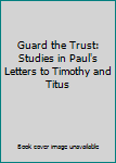 Hardcover Guard the Trust: Studies in Paul's Letters to Timothy and Titus Book