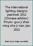 The international lighting designs yearbook 2012 (Chinese edidion) Pinyin: guo ji zhao ming she ji nian jian 2012