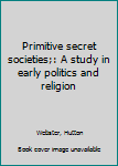 Unknown Binding Primitive secret societies;: A study in early politics and religion Book