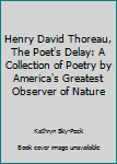 Hardcover Henry David Thoreau, The Poet's Delay: A Collection of Poetry by America's Greatest Observer of Nature Book