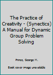 Mass Market Paperback The Practice of Creativity - (Synectics) A Manual for Dynamic Group Problem Solving Book