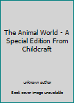 Unknown Binding The Animal World - A Special Edition From Childcraft Book