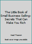 Paperback The Little Book of Small Business Selling: Secrets That Can Make You Rich Book