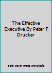 The Effective Executive By Peter F Drucker