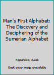 Hardcover Man's First Alphabet: The Discovery and Deciphering of the Sumerian Alphabet Book