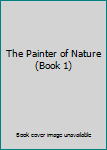 Paperback The Painter of Nature (Book 1) Book