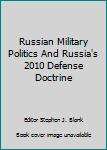 Paperback Russian Military Politics And Russia's 2010 Defense Doctrine Book