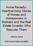 Home Remedy: Heartwarming Stories of Homes and Homeowners in Distress and the Real Estate Investor Who Rescues Them